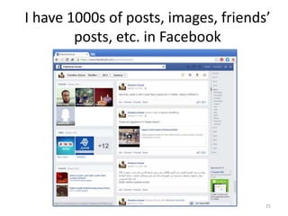 I have 1000s of posts, images, friends’
posts, etc. in Facebook
25
 