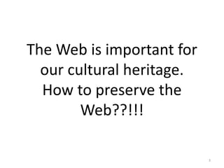 The Web is important for
our cultural heritage.
How to preserve the
Web??!!!
3
 