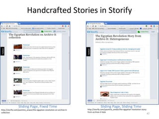 Handcrafted Stories in Storify
47
Sliding Page, Sliding TimeSliding Page, Fixed Time
http://storify.com/yasmina_anwar/the-egyptian-revolution-on-archive-it-
collection
http://storify.com/yasmina_anwar/the-egyptian-revolution-story-
from-archive-it-hete
 