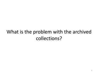 What is the problem with the archived
collections?
9
 