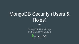 MongoDB Security (Users &
Roles)
MongoDB User Group
22 March 2017, Madrid
 