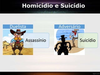 Homicídio e Suicídio
Assassínio
Duelista
Suicídio
Adversário
 