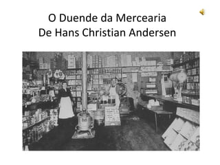 O Duende da Mercearia
De Hans Christian Andersen
 