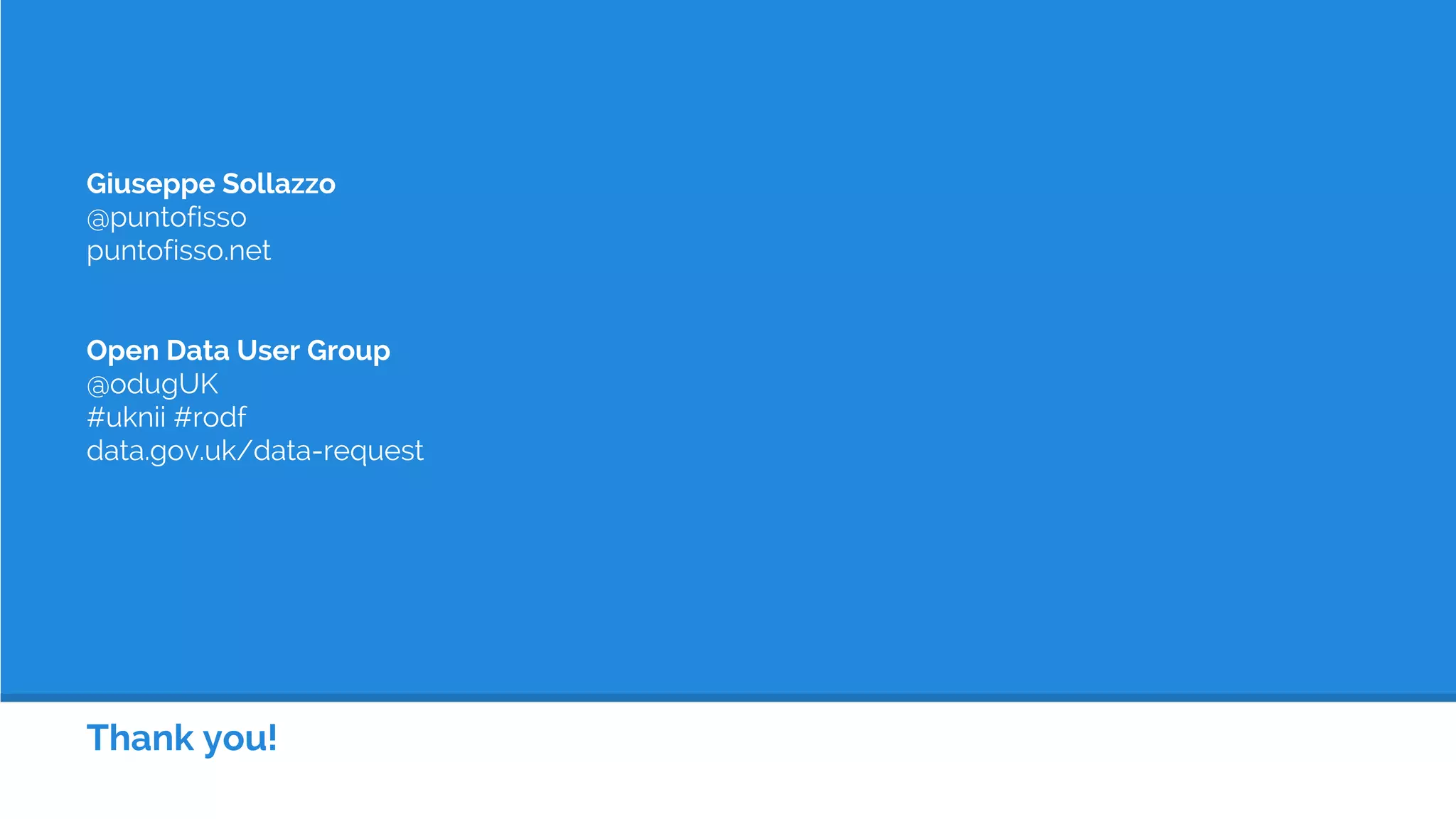 Thank you!
Giuseppe Sollazzo
@puntofisso
puntofisso.net
Open Data User Group
@odugUK
#uknii #rodf
data.gov.uk/data-request
 