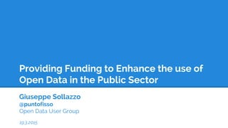 Providing Funding to Enhance the use of
Open Data in the Public Sector
Giuseppe Sollazzo
@puntofisso
Open Data User Group
19.3.2015
 