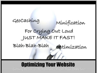 GeoCaching       Minification
    For Crying Out Loud
   JUST MAKE IT FAST!
Blah-Blah-Blah   Optimization


   Optimizing Your Website
 