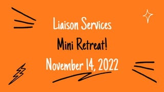 LiaisonServices
MiniRetreat!
November14,2022
 