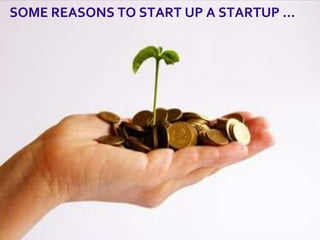 SOME REASONS TO START UP A STARTUP …
 