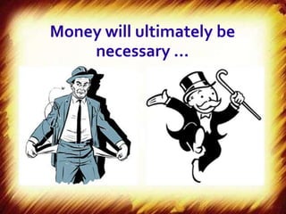 Money will ultimately be
    necessary …
 