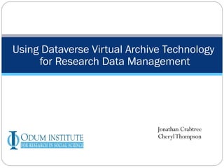 Jonathan Crabtree Cheryl Thompson Using Dataverse Virtual Archive Technology  for Research Data Management 