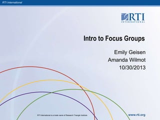 RTI International

Intro to Focus Groups
Emily Geisen
Amanda Wilmot
10/30/2013

RTI International is a trade name of Research Triangle Institute.

www.rti.org

 