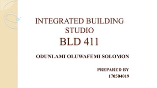 INTEGRATED BUILDING
STUDIO
BLD 411
ODUNLAMI OLUWAFEMI SOLOMON
PREPARED BY
170504019
 