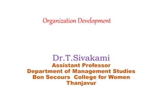 Dr.T.Sivakami
Assistant Professor
Department of Management Studies
Bon Secours College for Women
Thanjavur
Organization Development
 