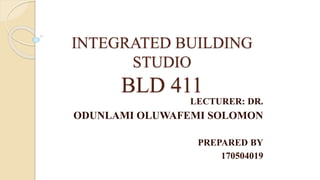INTEGRATED BUILDING
STUDIO
BLD 411
LECTURER: DR.
ODUNLAMI OLUWAFEMI SOLOMON
PREPARED BY
170504019
 