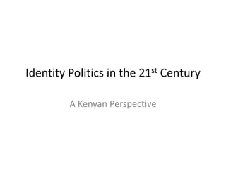 Identity Politics in the 21st Century
A Kenyan Perspective

 
