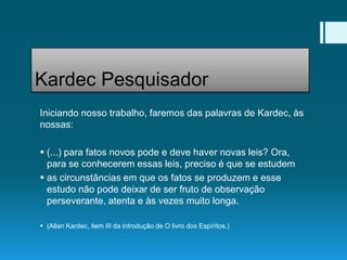 Iniciando nosso trabalho, faremos das palavras de Kardec, às
nossas:
 (...) para fatos novos pode e deve haver novas leis...