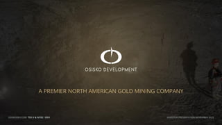 INVESTOR PRESENTATION NOVEMBER 2022
A PREMIER NORTH AMERICAN GOLD MINING COMPANY
OSISKODEV.COM TSX.V & NYSE: ODV
 