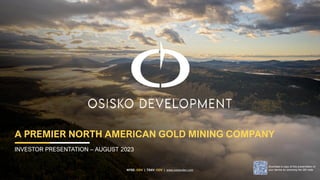NYSE: ODV | TSXV: ODV | www.osiskodev.com
A PREMIER NORTH AMERICAN GOLD MINING COMPANY
INVESTOR PRESENTATION – AUGUST 2023
Download a copy of this presentation to
your device by scanning the QR code
 
