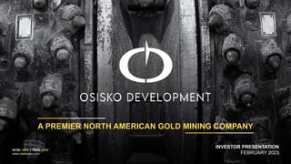 A PREMIER NORTH AMERICAN GOLD MINING COMPANY
INVESTOR PRESENTATION
FEBRUARY 2023
NYSE: ODV | TSXV: ODV
www.osiskodev.com
 