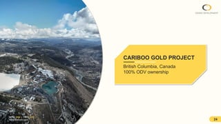 24
CARIBOO GOLD PROJECT
British Columbia, Canada
100% ODV ownership
NYSE: ODV | TSXV: ODV
www.osiskodev.com
 