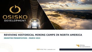 ODV NYSE TSXV | osiskodev.com
REVIVING HISTORICAL MINING CAMPS IN NORTH AMERICA
INVESTOR PRESENTATION – MARCH 2024
 