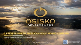NYSE | TSXV : ODV | www.osiskodev.com
A PREMIER NORTH AMERICAN GOLD MINING COMPANY
INVESTOR PRESENTATION – NOVEMBER 2023
Download a copy of this presentation to
your device by scanning the QR code
 