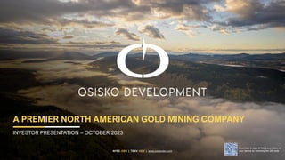 NYSE: ODV | TSXV: ODV | www.osiskodev.com
A PREMIER NORTH AMERICAN GOLD MINING COMPANY
INVESTOR PRESENTATION – OCTOBER 2023
Download a copy of this presentation to
your device by scanning the QR code
 
