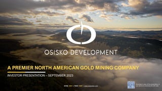 NYSE: ODV | TSXV: ODV | www.osiskodev.com
A PREMIER NORTH AMERICAN GOLD MINING COMPANY
INVESTOR PRESENTATION – SEPTEMBER 2023
Download a copy of this presentation to
your device by scanning the QR code
 