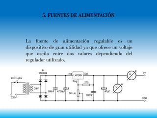 5. FUENTES DE ALIMENTACIÓN
La fuente de alimentación regulable es un
dispositivo de gran utilidad ya que ofrece un voltaje
que oscila entre dos valores dependiendo del
regulador utilizado.
 