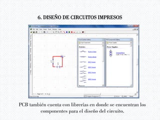 6. DISEÑO DE CIRCUITOS IMPRESOS
PCB también cuenta con librerías en donde se encuentran los
componentes para el diseño del circuito.
 