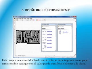 6. DISEÑO DE CIRCUITOS IMPRESOS
Esta imagen muestra el diseño de un circuito, se debe imprimir en un papel
termosensible para que con el calor pueda transferirse el toner a la placa.
 