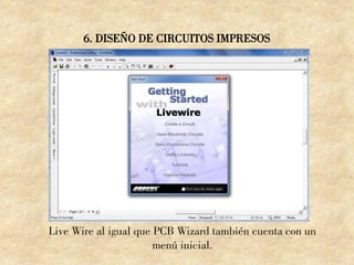 6. DISEÑO DE CIRCUITOS IMPRESOS
Live Wire al igual que PCB Wizard también cuenta con un
menú inicial.
 