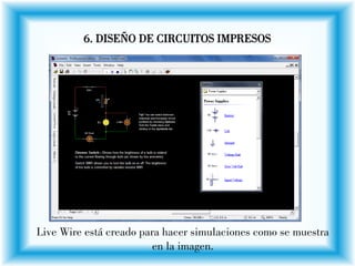 6. DISEÑO DE CIRCUITOS IMPRESOS
Live Wire está creado para hacer simulaciones como se muestra
en la imagen.
 