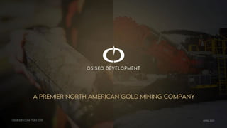 APRIL 2021
A PREMIER NORTH AMERICAN GOLD MINING COMPANY
OSISKODEV.COM TSX.V: ODV
 
