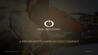 AUGUST 2021
A PREMIER NORTH AMERICAN GOLD COMPANY
OSISKODEV.COM TSX.V: ODV
 