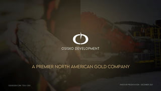 INVESTOR PRESENTATION – DECEMBER 2021
A PREMIER NORTH AMERICAN GOLD COMPANY
OSISKODEV.COM TSX.V: ODV
 