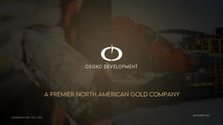 SEPTEMBER 2021
A PREMIER NORTH AMERICAN GOLD COMPANY
OSISKODEV.COM TSX.V: ODV
 