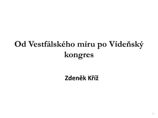 1
Od Vestfálského míru po Vídeňský
kongres
Zdeněk Kříž
 