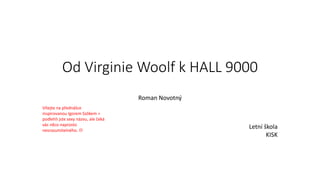 Od Virginie Woolf k HALL 9000
Roman Novotný
Letní škola
KISK
Vítejte na přednášce
inspirovanou Igorem Szókem =
podlehli jste sexy názvu, ale čeká
vás něco naprosto
nesrozumitelného. 
 