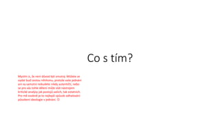 Co s tím?
Myslím si, že není důvod být smutný. Můžete se
vydat buď cestou nihilismu, protože vaše jednání
ani vy samotní nebudete nikdy autentičtí, nebo
se pro vás tohle dělení může stát nástrojem
kritické analýzy jak postojů vašich, tak ostatních.
Pro mě osobně je to nejlepší způsob odhalování
působení ideologie v jednání. 
 