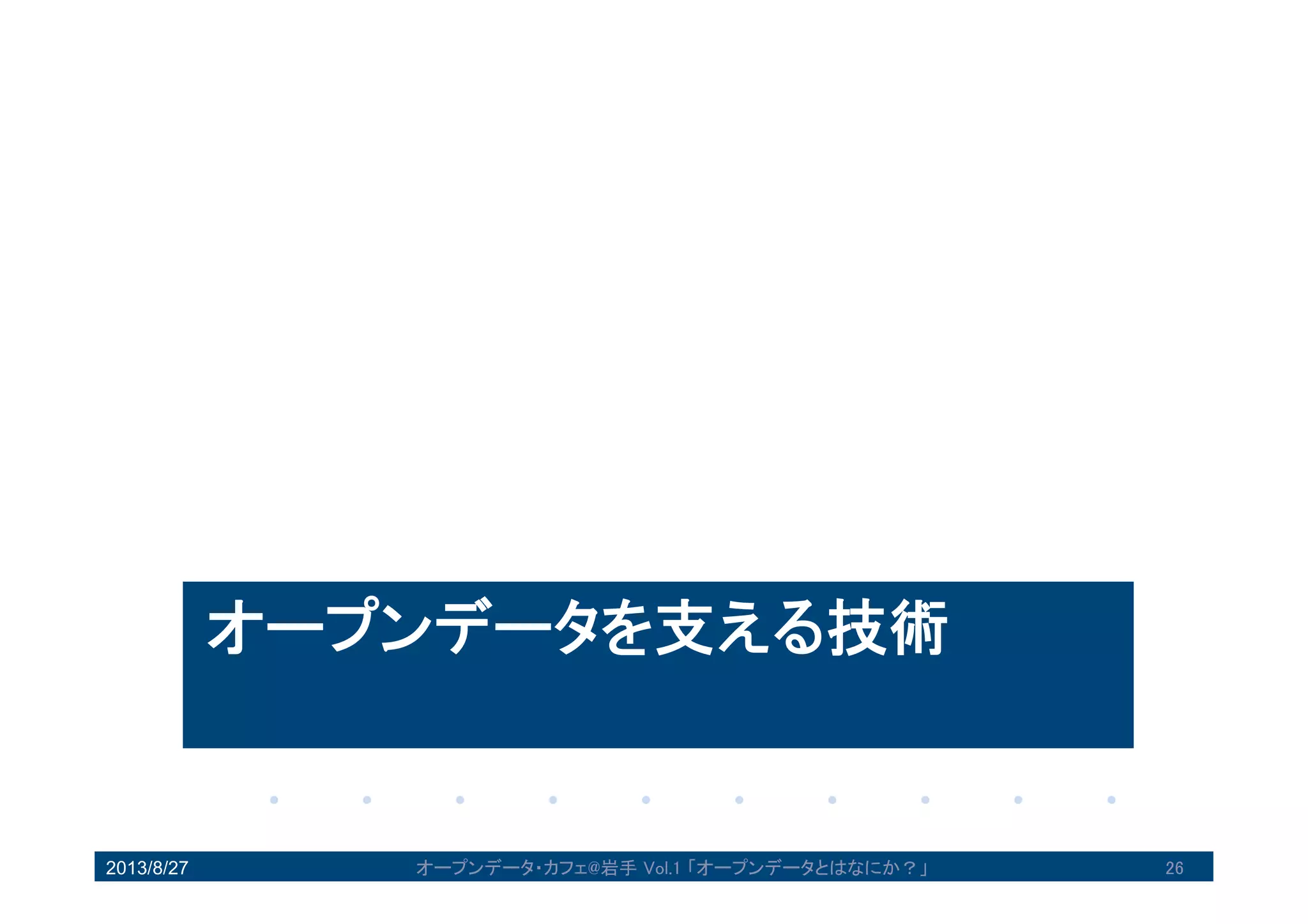 オープンデータを支える技術
2013/8/27 26オープンデータ・カフェ@岩手 Vol.1 「オープンデータとはなにか？」
 