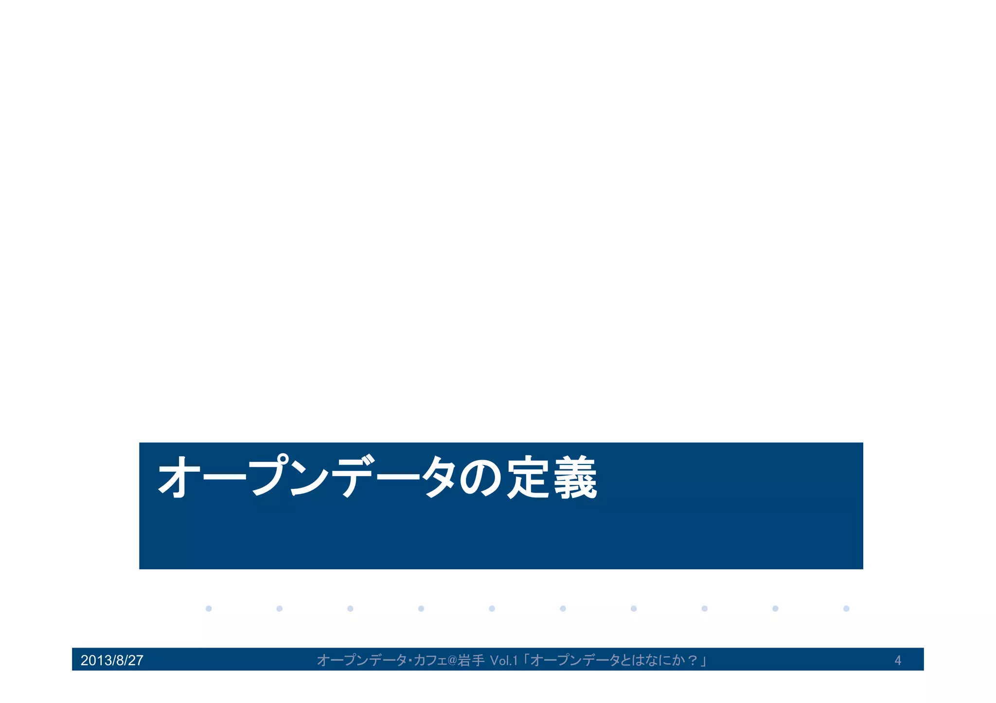 オープンデータの定義
2013/8/27 4オープンデータ・カフェ@岩手 Vol.1 「オープンデータとはなにか？」
 