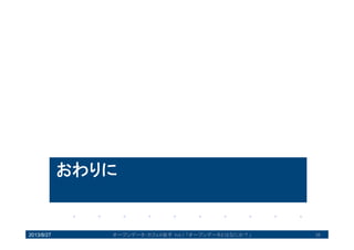 おわりに
2013/8/27 36オープンデータ・カフェ@岩手 Vol.1 「オープンデータとはなにか？」
 