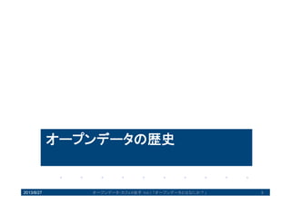 オープンデータの歴史
2013/8/27 8オープンデータ・カフェ@岩手 Vol.1 「オープンデータとはなにか？」
 