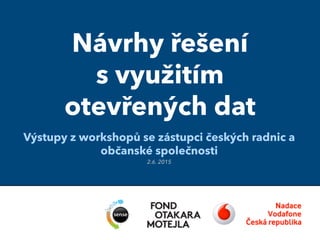 Návrhy řešení
s využitím
otevřených dat
Výstupy z workshopů se zástupci českých radnic a
občanské společnosti
2.6. 2015
 