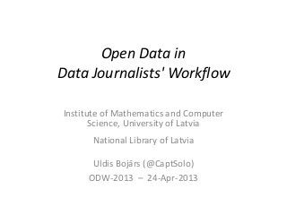 Open Data in
Data Journalists' Workflow
Institute of Mathematics and Computer
Science, University of Latvia
National Library of Latvia
Uldis Bojārs (@CaptSolo)
ODW-2013 – 24-Apr-2013
 