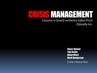 CRISIS MANAGEMENT Lessons in brand resilience taken from Odwalla Inc. Shaer Ahmed TakiDaLlis Adam Ward Mark Henderson STAM CONSULTING 