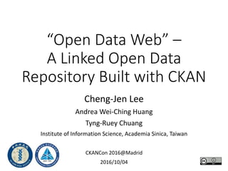 “Open Data Web” –
A Linked Open Data
Repository Built with CKAN
Cheng-Jen Lee
Andrea Wei-Ching Huang
Tyng-Ruey Chuang
Institute of Information Science, Academia Sinica, Taiwan
CKANCon 2016@Madrid
2016/10/04
 