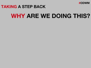 #ODWM
TAKING A STEP BACK
WHY ARE WE DOING THIS?
 