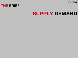 #ODWM
THE BRIEF
SUPPLY DEMAND
 